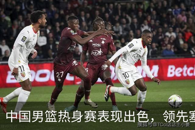 中国男篮热身赛表现出色，领先塞尔维亚8分
